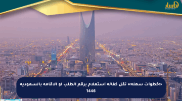 «خطوات سهلة» نقل كفالة استعلام برقم الطلب أو الإقامة بالسعودية 1446